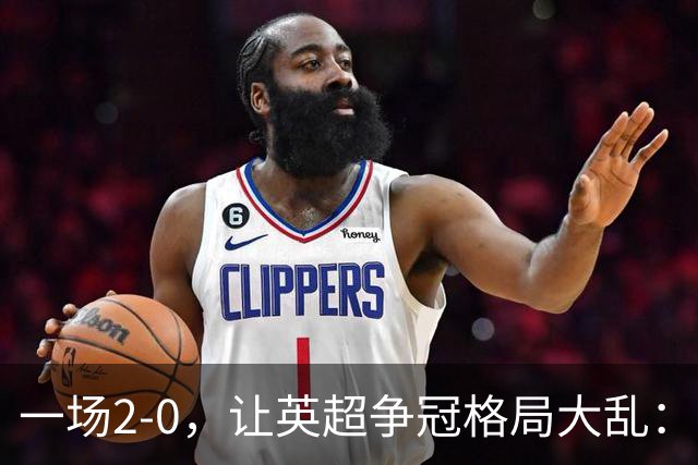 一场2-0，让英超争冠格局大乱：前2积分相同，竞争白热化