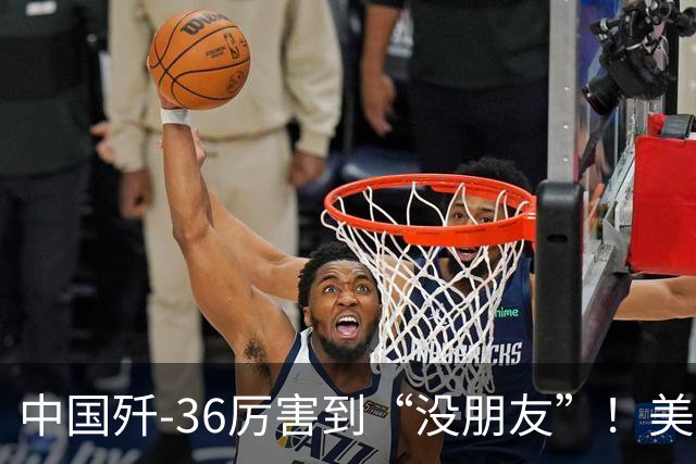 中国歼-36厉害到“没朋友”！美媒：歼-35A打不过美国F-47六代机