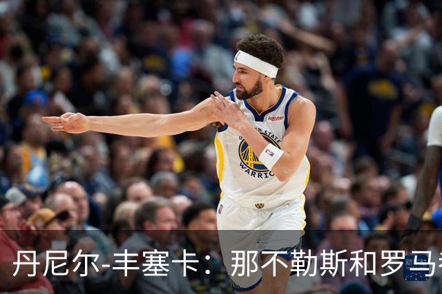丹尼尔-丰塞卡：那不勒斯和罗马都是我心头爱；遗憾没去米兰