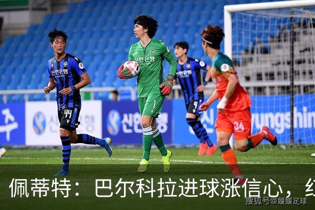 佩蒂特：巴尔科拉进球涨信心，红军仍需争位