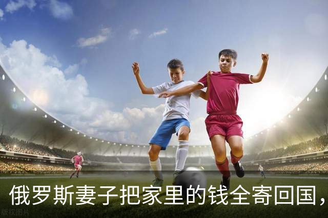 俄罗斯妻子把家里的钱全寄回国，我这才知道她在那一边还有一个家