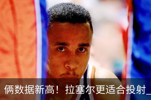 俩数据新高！拉塞尔更适合投射 麦基在上海未来存疑