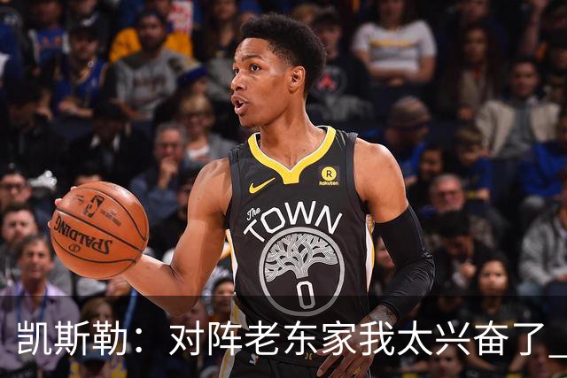 凯斯勒：对阵老东家我太兴奋了 反而有点上头&找不到比赛节奏