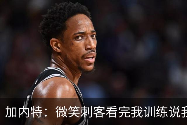 加内特：微笑刺客看完我训练说我能打NBA，我就不读大学了