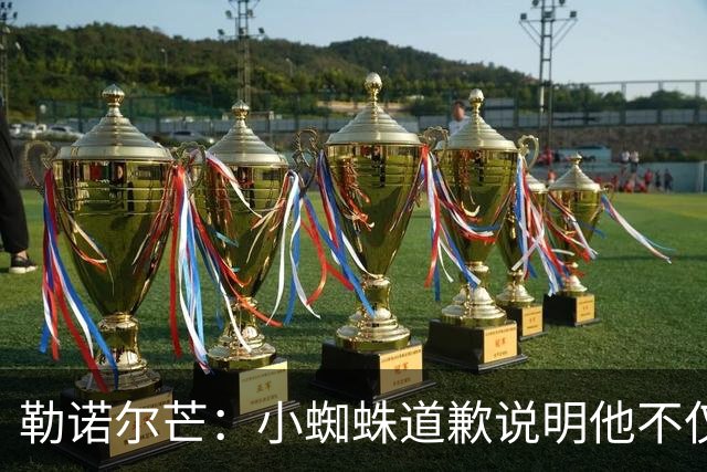 勒诺尔芒：小蜘蛛道歉说明他不仅是很棒的球员，更是一个优秀的人
