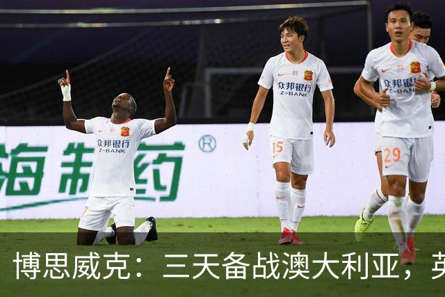 博思威克：三天备战澳大利亚，英格兰只能“少而精”