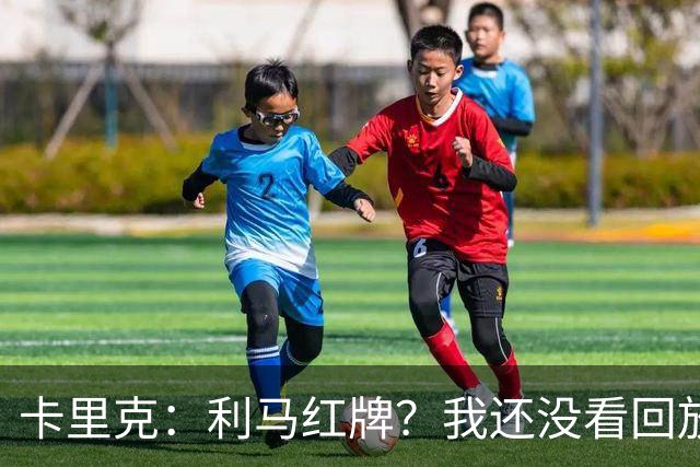 卡里克：利马红牌？我还没看回放；周二继续带队吗？是的