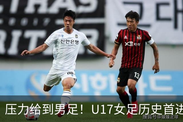 压力给到男足！U17女足历史首进世少赛八强，U17男足11月战世少赛
