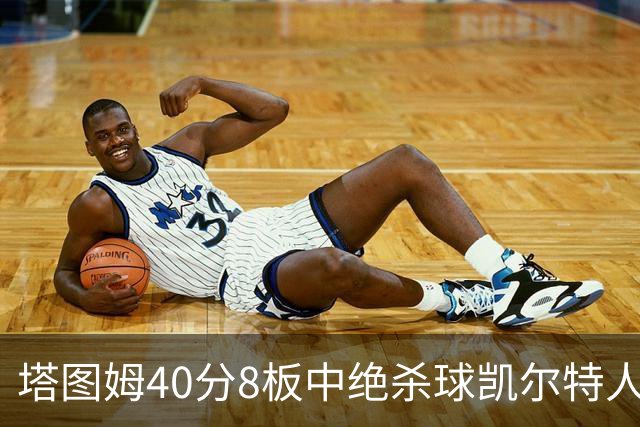 塔图姆40分8板中绝杀球凯尔特人OT破篮网3连胜，乔治20+7+7