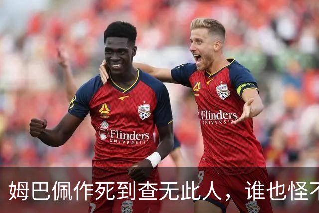 姆巴佩作死到查无此人，谁也怪不了