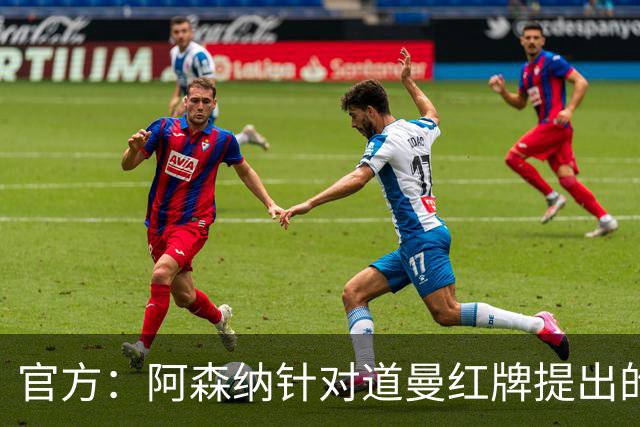 官方：阿森纳针对道曼红牌提出的上诉遭驳回，球员将停赛三场