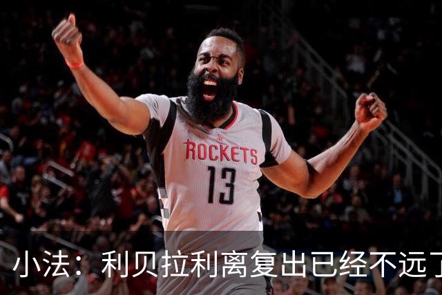 小法：利贝拉利离复出已经不远了；基恩有可能会在下周二回归