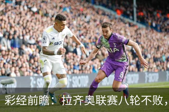 彩经前瞻：拉齐奥联赛八轮不败，萨索洛主场恐难阻蓝鹰