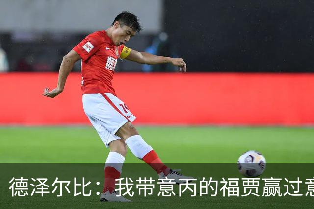 德泽尔比：我带意丙的福贾赢过意乙队，这种比赛总有额外动力