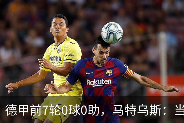 德甲前7轮0球0助，马特乌斯：当队长增加了昂达夫的心理负担