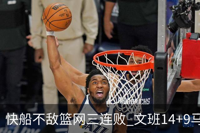 快船不敌篮网三连败 文班14+9马刺惨负尼克斯