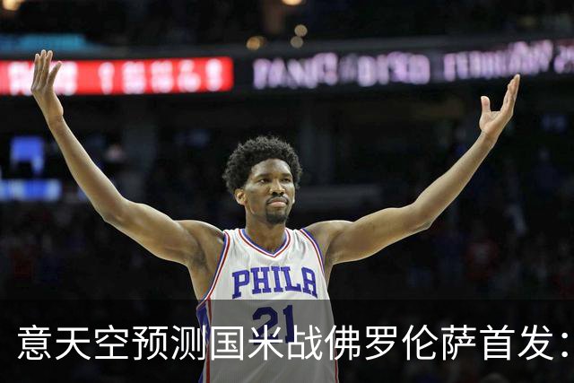 意天空预测国米战佛罗伦萨首发：奥古斯托出战，皮奥搭图拉姆
