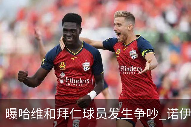 曝哈维和拜仁球员发生争吵 诺伊尔让他闭嘴