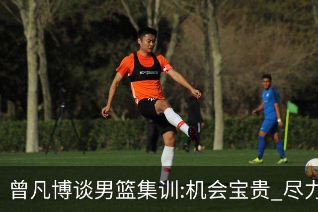 曾凡博谈男篮集训:机会宝贵 尽力完善自己打法