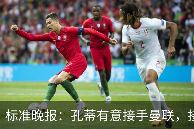 标准晚报：孔蒂有意接手曼联，接替卡里克