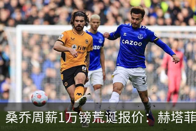 桑乔周薪1万镑荒诞报价：赫塔菲签约引争议