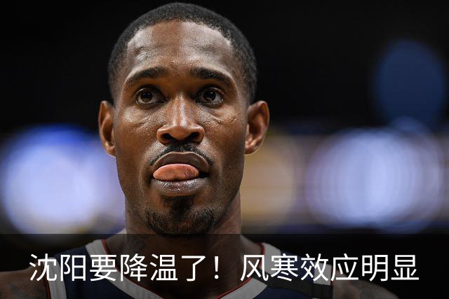 沈阳要降温了！风寒效应明显