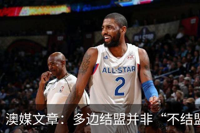 澳媒文章：多边结盟并非“不结盟现代版”