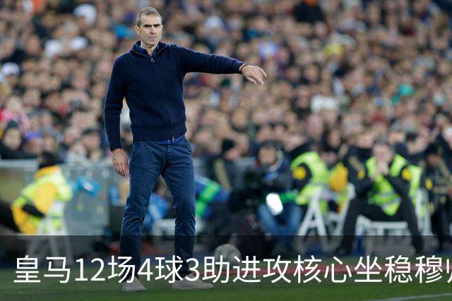 皇马12场4球3助进攻核心坐稳穆帅嫡系！跻身皇马四大核心