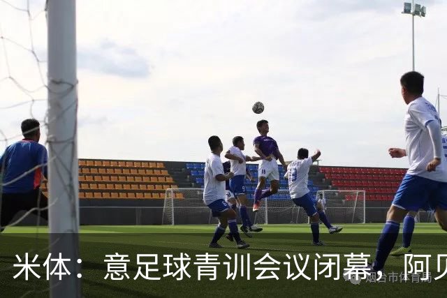 米体：意足球青训会议闭幕，阿贝特强调长期规划与体系协同
