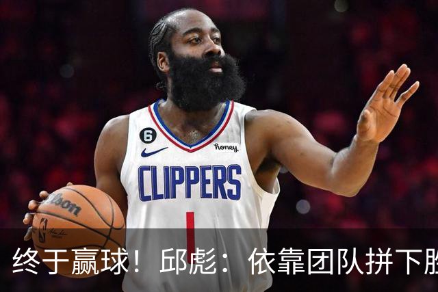 终于赢球！邱彪：依靠团队拼下胜利 希望国内的年轻球员珍惜机会