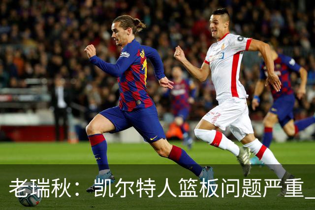 老瑞秋：凯尔特人篮板问题严重 米切罗面对老东家迎来救赎机会
