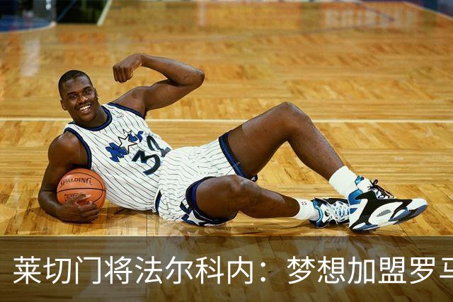 莱切门将法尔科内：梦想加盟罗马；罗马能争冠但国米更占优