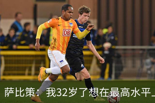 萨比策：我32岁了想在最高水平上再踢几年，必须谨慎分配体能