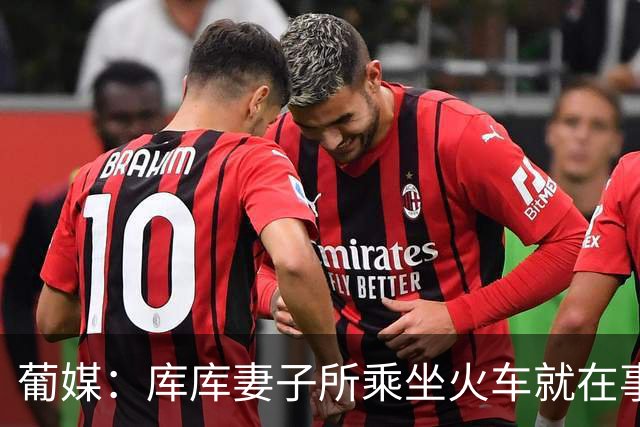 葡媒：库库妻子所乘坐火车就在事故列车后面，差点出事