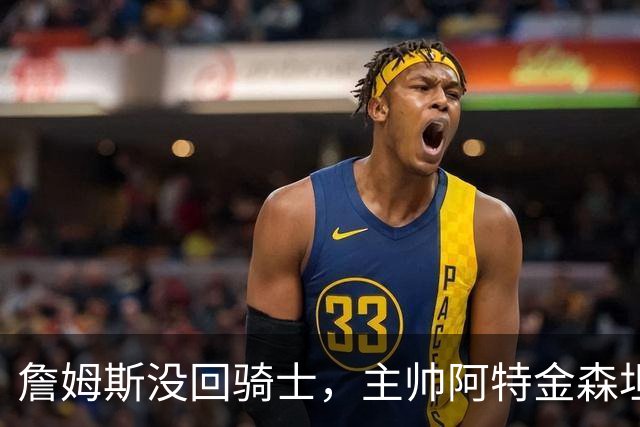 詹姆斯没回骑士，主帅阿特金森坦言：头两天很抑郁