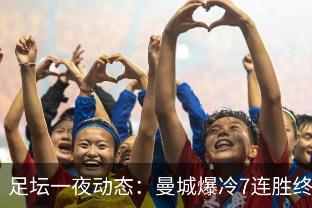 足坛一夜动态：曼城爆冷7连胜终结，阿森纳双喜临门，热刺攻陷蓝桥
