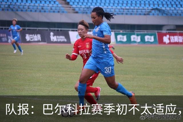 队报：巴尔科拉赛季初不太适应，经调整近期已逐步获红军球迷认可