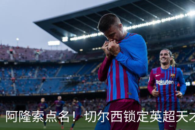 阿隆索点名！切尔西锁定英超天才！冬窗 9000 万砸英格兰中场