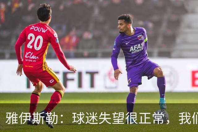 雅伊斯勒：球迷失望很正常，我们必须用表现回应期待