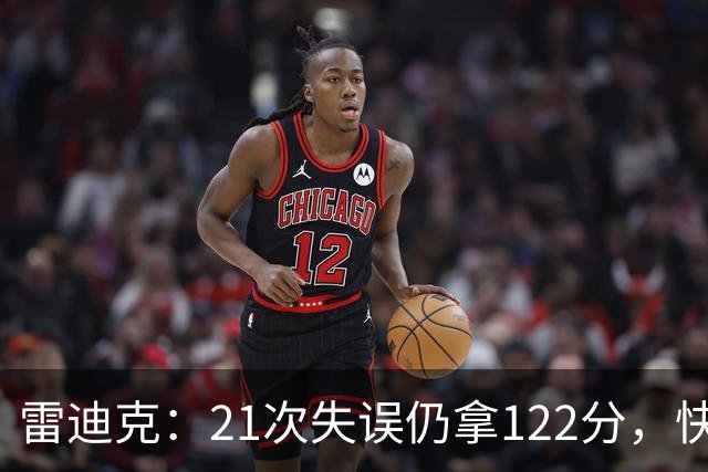 雷迪克：21次失误仍拿122分，快船夹击没那么强