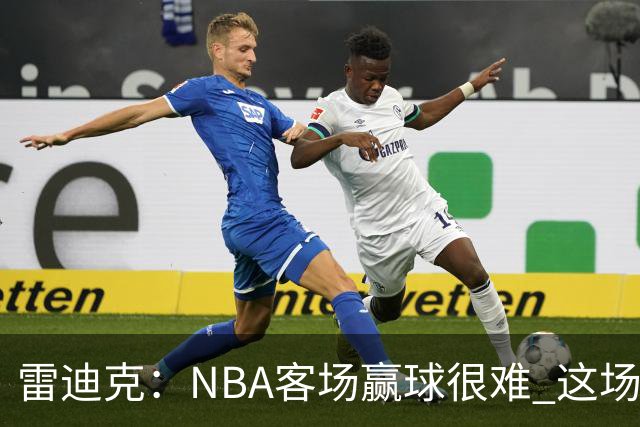 雷迪克：NBA客场赢球很难 这场逆转会成为球队宝贵的经历