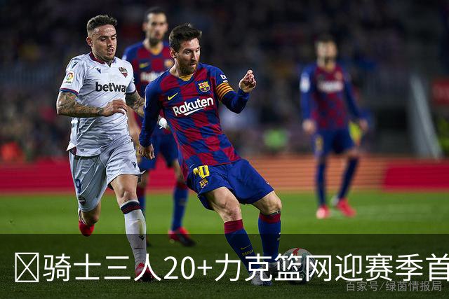 🏀骑士三人20+力克篮网迎赛季首胜 米切尔22+5 哈登8中1