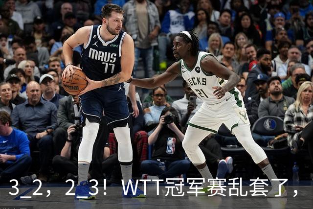 3 2，2 3！WTT冠军赛乱套了，两将大逆转，松岛辉空险些翻车，国乒连胜