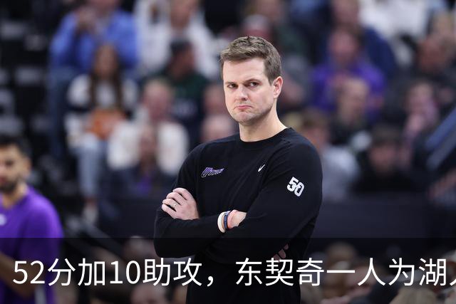 52分加10助攻，东契奇一人为湖人贡献79分，队史仅次科比贝勒