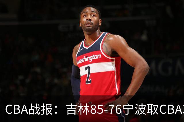 CBA战报：吉林85-76宁波取CBA3连胜，弗兰科-米勒21分