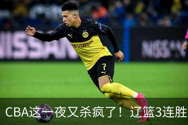 CBA这一夜又杀疯了！辽篮3连胜逼近北京：超级黑马遭爆冷吞首败